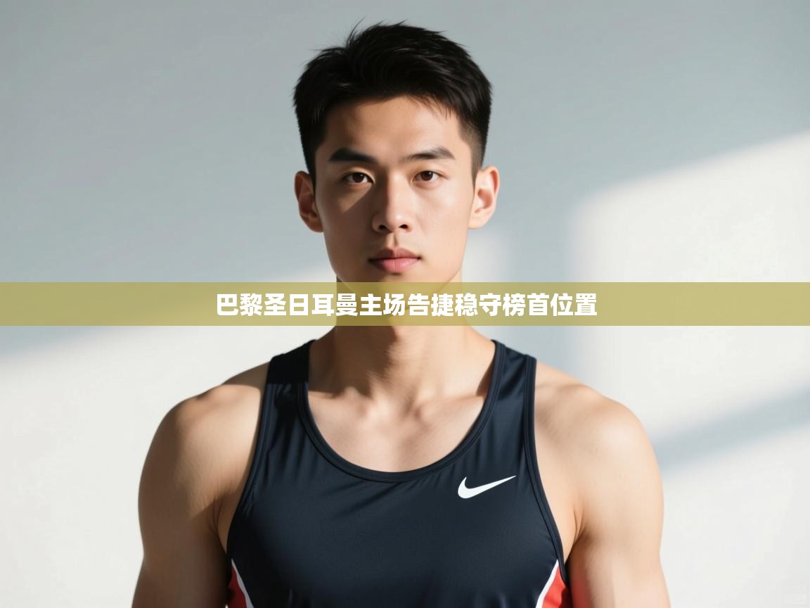 开云体育忘记密码找回-巴黎圣日耳曼主场告捷稳守榜首位置  第3张