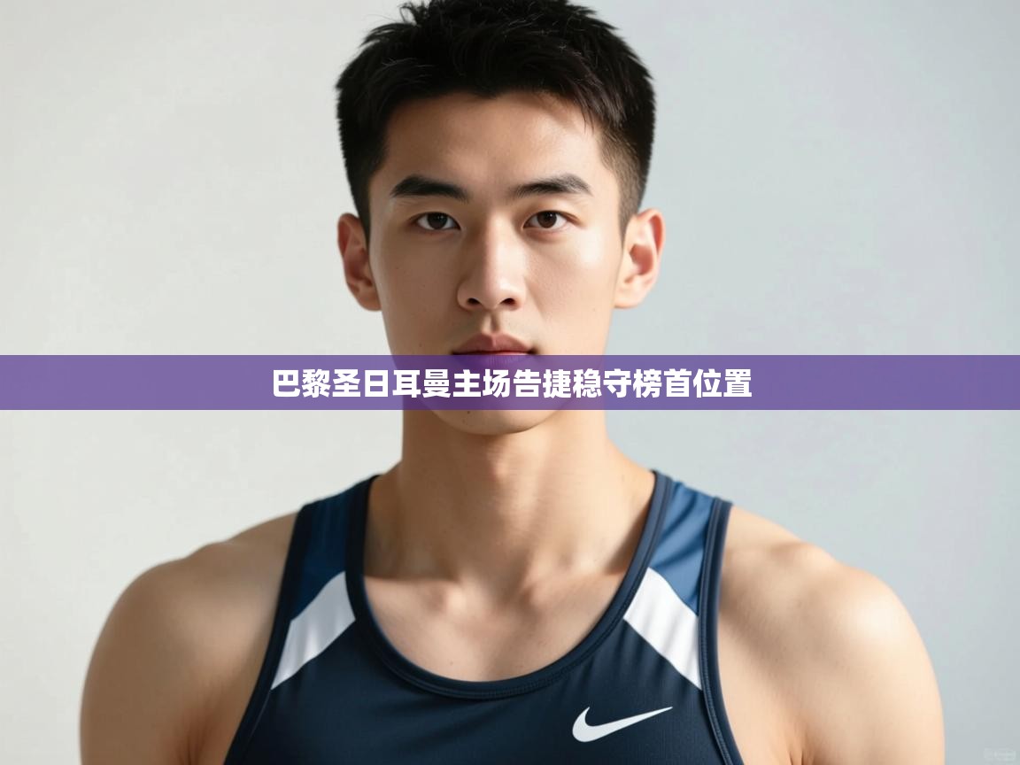 开云体育忘记密码找回-巴黎圣日耳曼主场告捷稳守榜首位置  第4张