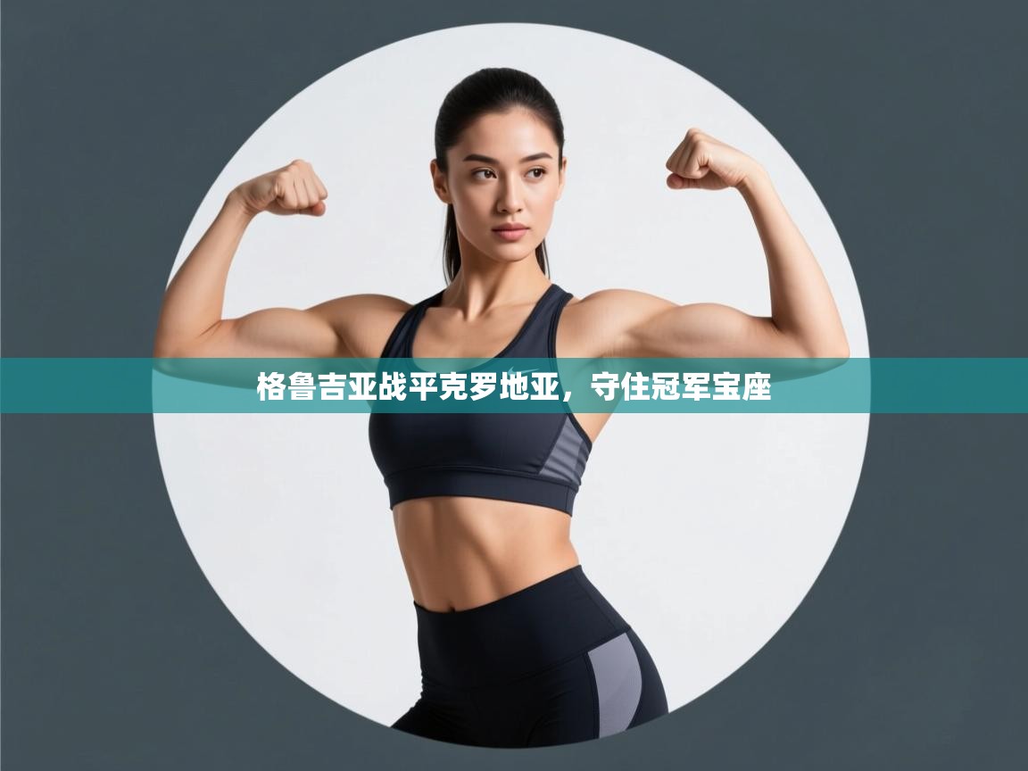 开云体育app下载链接-格鲁吉亚战平克罗地亚，守住冠军宝座  第4张