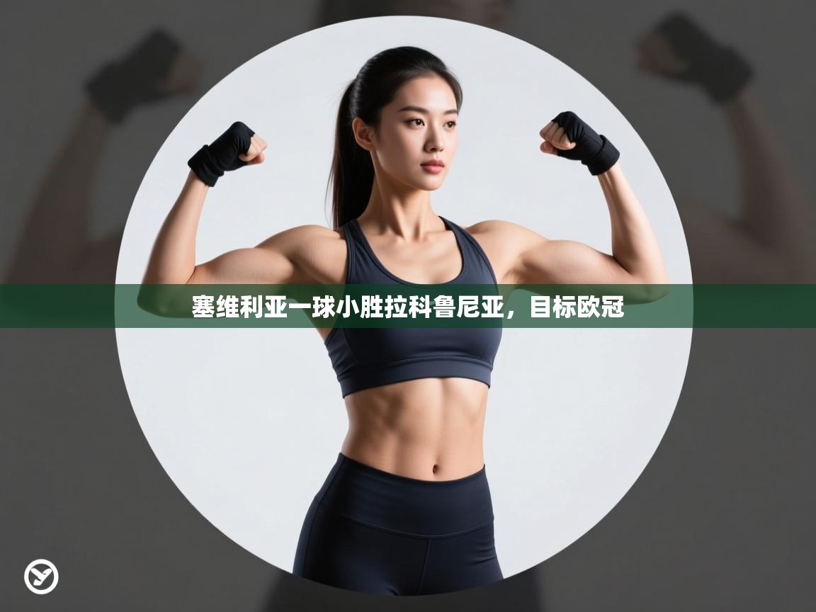 开云直播-塞维利亚一球小胜拉科鲁尼亚，目标欧冠  第4张